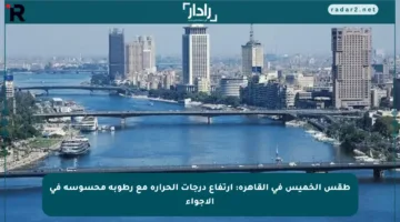 طقس الخميس في القاهرة: ارتفاع درجات الحرارة مع رطوبة محسوسة في الأجواء